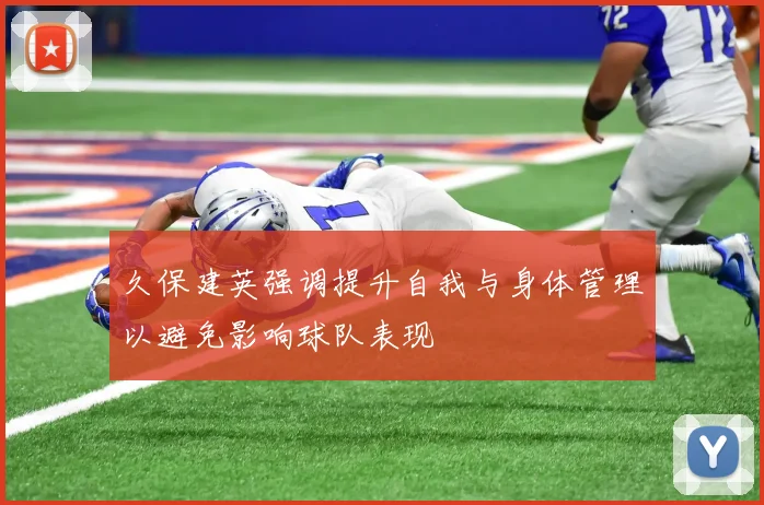 久保建英强调提升自我与身体管理以避免影响球队表现