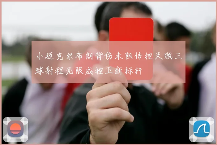 小迈克尔布朗背伤未阻传控天赋三球射程无限成控卫新标杆