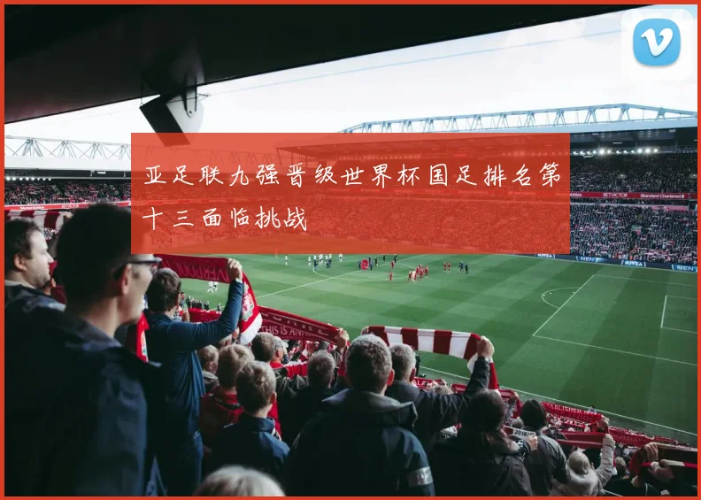 亚足联九强晋级世界杯国足排名第十三面临挑战