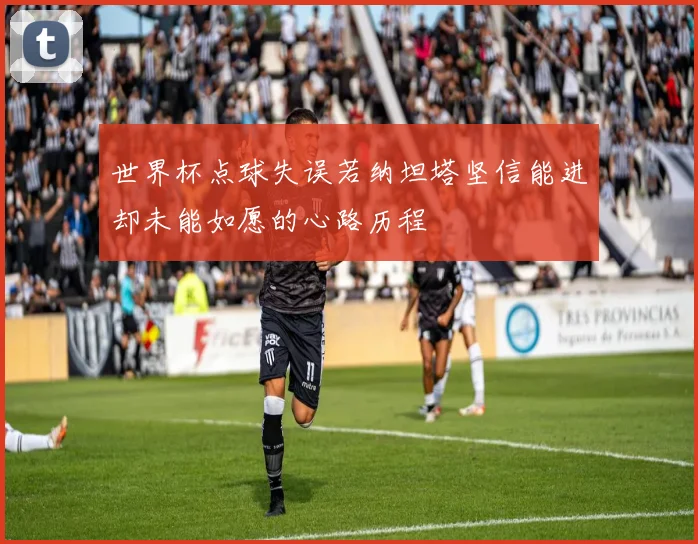 世界杯点球失误若纳坦塔坚信能进却未能如愿的心路历程