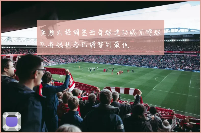 奥赖利强调墨西哥球迷助威无碍球队备战状态已调整到最佳