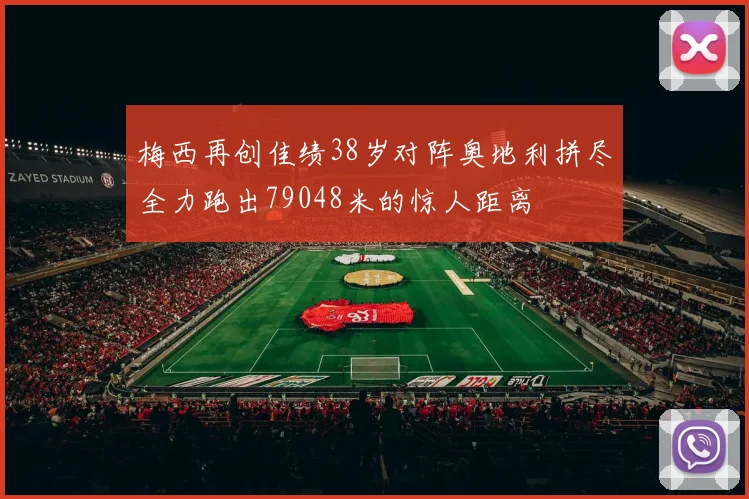 梅西再创佳绩38岁对阵奥地利拼尽全力跑出79048米的惊人距离