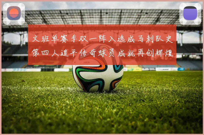 文班单赛季双一阵入选成马刺队史第四人追平传奇球员成就再创辉煌