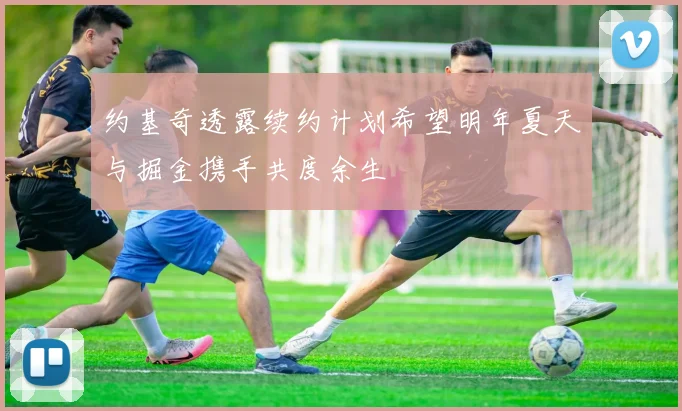 约基奇透露续约计划希望明年夏天与掘金携手共度余生