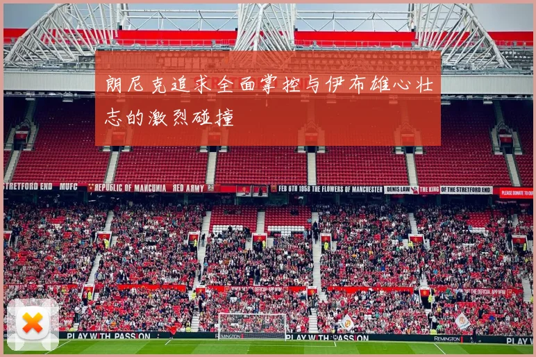 朗尼克追求全面掌控与伊布雄心壮志的激烈碰撞