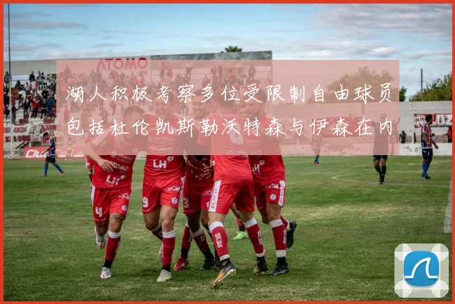 湖人积极考察多位受限制自由球员包括杜伦凯斯勒沃特森与伊森在内