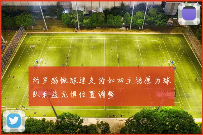 约罗感慨球迷支持如回主场愿为球队利益无惧位置调整